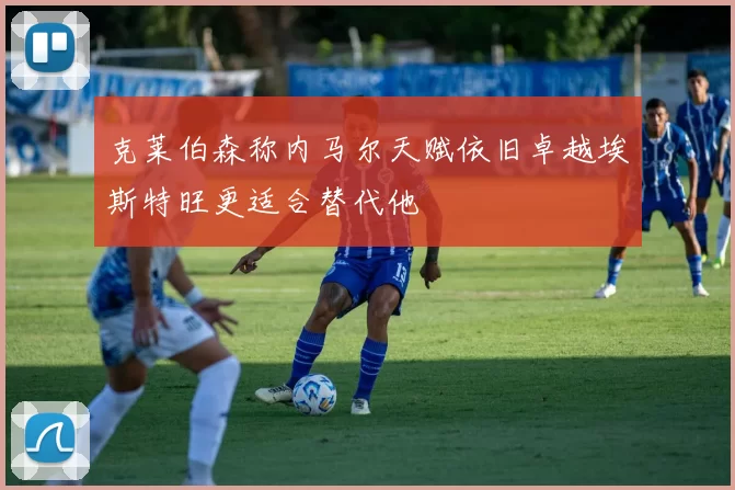 克莱伯森称内马尔天赋依旧卓越埃斯特旺更适合替代他