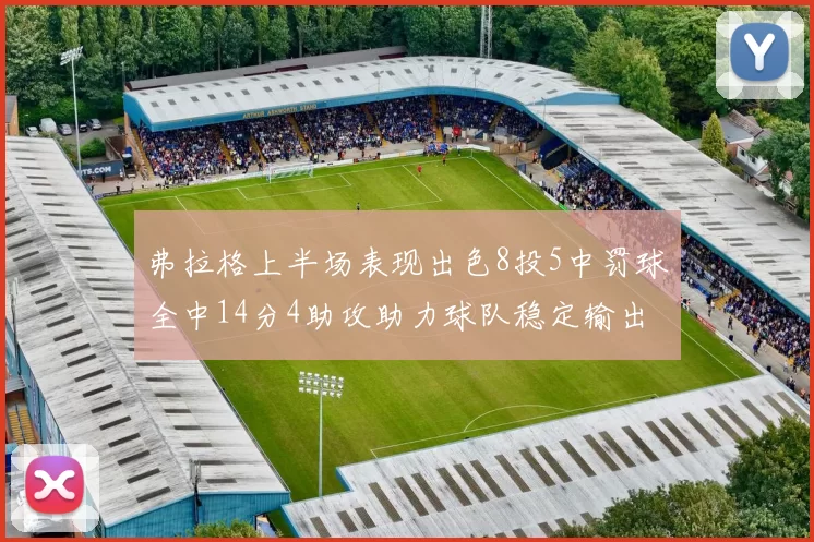弗拉格上半场表现出色8投5中罚球全中14分4助攻助力球队稳定输出