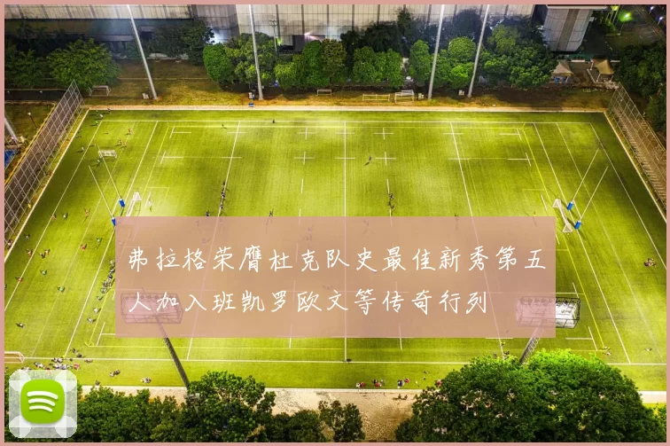 弗拉格荣膺杜克队史最佳新秀第五人加入班凯罗欧文等传奇行列