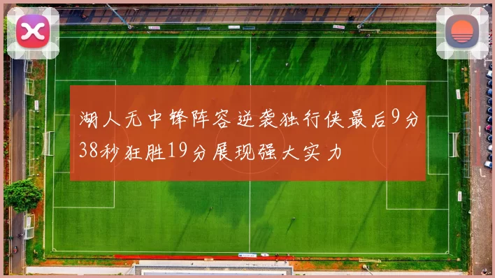 湖人无中锋阵容逆袭独行侠最后9分38秒狂胜19分展现强大实力
