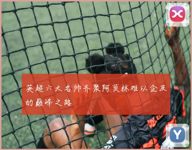 英超六大名帅齐聚阿莫林难以企及的巅峰之路