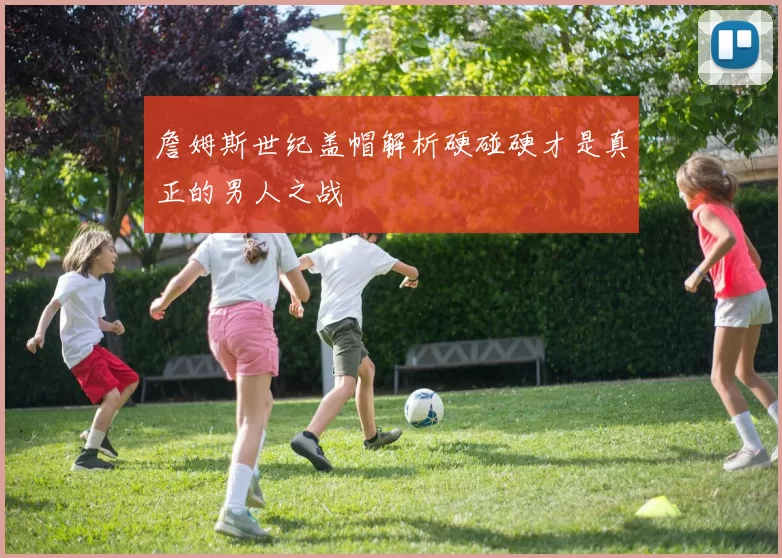 詹姆斯世纪盖帽解析硬碰硬才是真正的男人之战