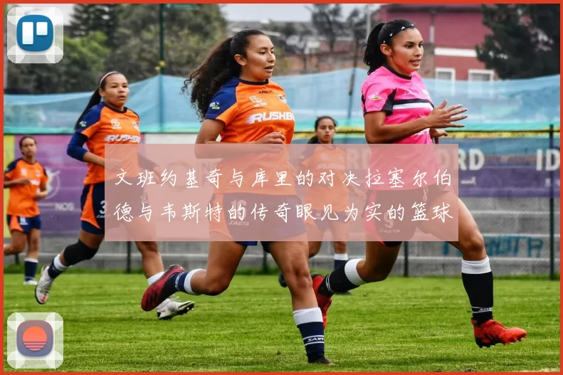文班约基奇与库里的对决拉塞尔伯德与韦斯特的传奇眼见为实的篮球盛宴