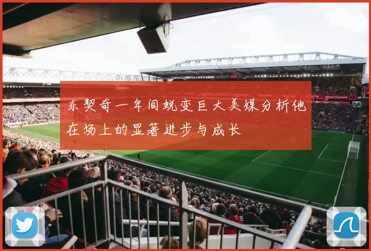 东契奇一年间蜕变巨大美媒分析他在场上的显著进步与成长