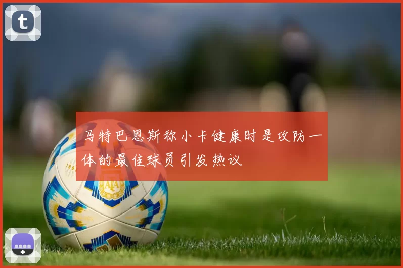 马特巴恩斯称小卡健康时是攻防一体的最佳球员引发热议