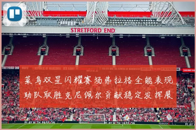 菜鸟双星闪耀赛场弗拉格全能表现助队取胜克尼佩尔贡献稳定发挥展现潜力